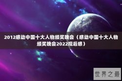 2012感动中国十大人物颁奖晚会（感动中国十大人物颁奖晚会2022观后感）