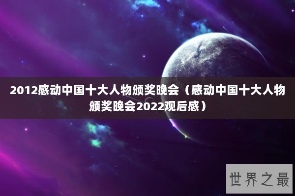 2012感动中国十大人物颁奖晚会（感动中国十大人物颁奖晚会2022观后感）