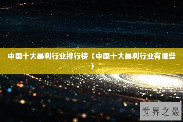 中国十大暴利行业排行榜（中国十大暴利行业有哪些）