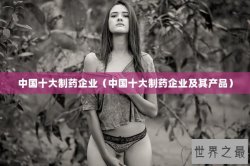 中国十大制药企业（中国十大制药企业及其产品）