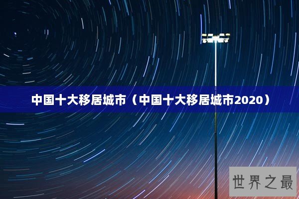 中国十大移居城市（中国十大移居城市2020）