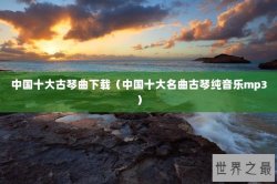 中国十大古琴曲下载（中国十大名曲古琴纯音乐mp3）