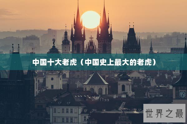 中国十大老虎（中国史上最大的老虎）