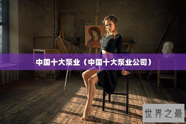 中国十大泵业（中国十大泵业公司）