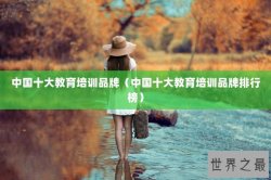 中国十大教育培训品牌（中国十大教育培训品牌排行榜）