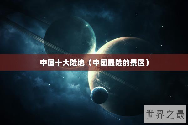 中国十大险地（中国最险的景区）