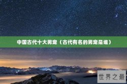 中国古代十大男宠（古代有名的男宠是谁）