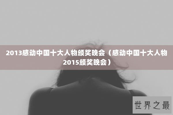 2013感动中国十大人物颁奖晚会（感动中国十大人物2015颁奖晚会）