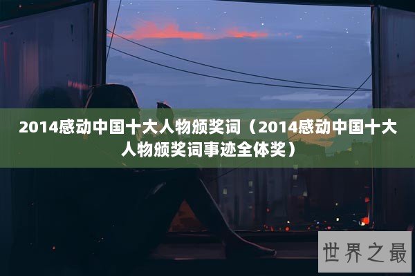 2014感动中国十大人物颁奖词（2014感动中国十大人物颁奖词事迹全体奖）