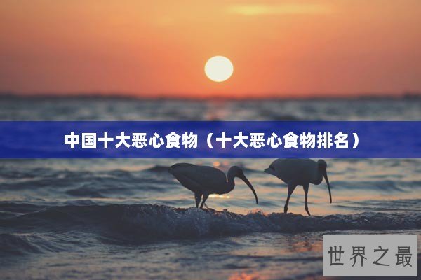 中国十大恶心食物（十大恶心食物排名）