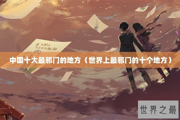 中国十大最邪门的地方（世界上最邪门的十个地方）