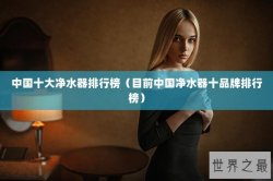 中国十大净水器排行榜（目前中国净水器十品牌排行榜）