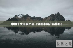 中国十大丰胸产品（全国丰胸产品排名）