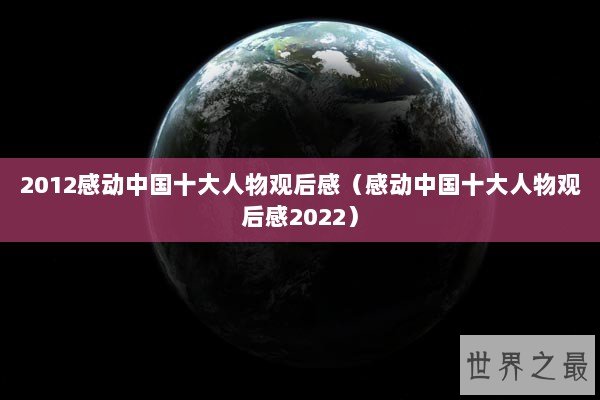 2012感动中国十大人物观后感（感动中国十大人物观后感2022）