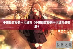 中国最富裕的十大城市（中国最富裕的十大城市是哪里）
