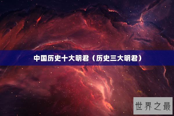 中国历史十大明君（历史三大明君）