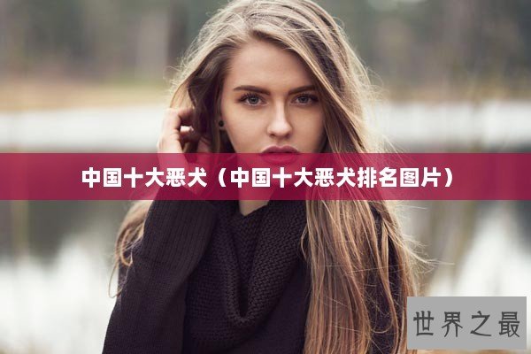 中国十大恶犬（中国十大恶犬排名图片）