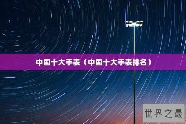 中国十大手表（中国十大手表排名）