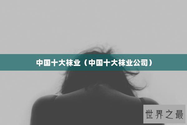 中国十大袜业（中国十大袜业公司）