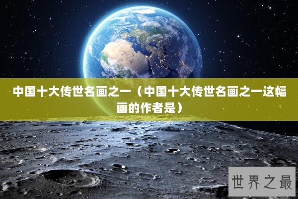 中国十大传世名画之一（中国十大传世名画之一这幅画的作者是）