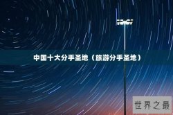 中国十大分手圣地（旅游分手圣地）