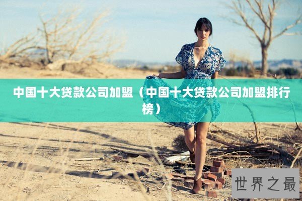 中国十大贷款公司加盟（中国十大贷款公司加盟排行榜）