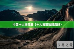 中国十大海藻肥（十大海藻酸肥品牌）