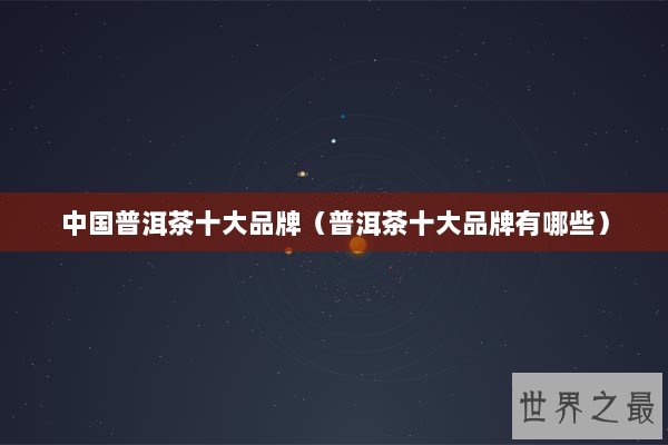 中国普洱茶十大品牌（普洱茶十大品牌有哪些）