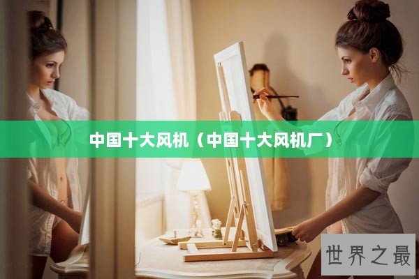 中国十大风机（中国十大风机厂）