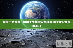 中国十大保险（中国十大保险公司排名 哪十家公司最厉害?）