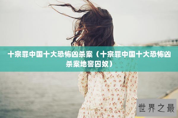 十宗罪中国十大恐怖凶杀案（十宗罪中国十大恐怖凶杀案地窖囚奴）