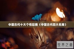 中国古代十大个性巨商（中国古代四大名商）
