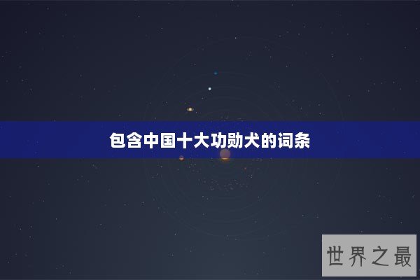 包含中国十大功勋犬的词条 包含中国十大功勋犬的词条