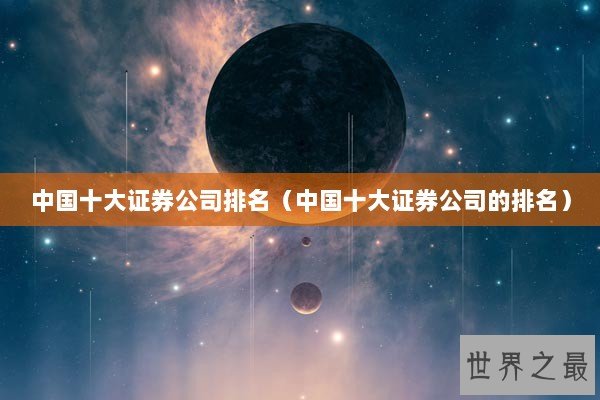 中国十大证券公司排名（中国十大证券公司的排名）