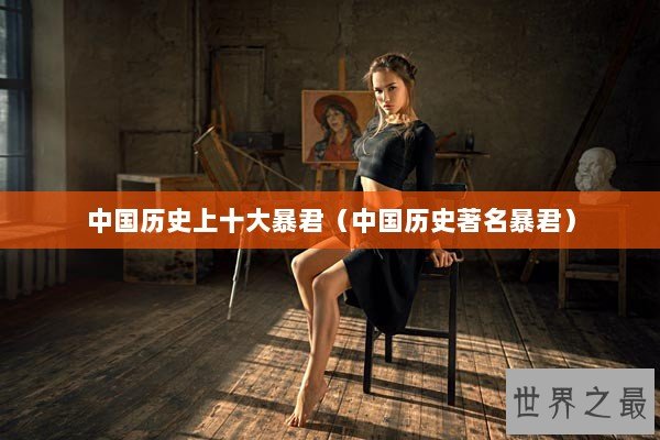 中国历史上十大暴君(中国历史著名暴君) 中国历史上十大暴君(中国历史著名暴君)