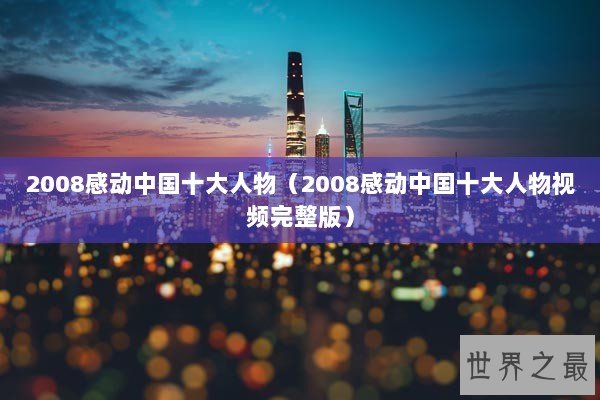 2008感动中国十大人物（2008感动中国十大人物视频完整版）