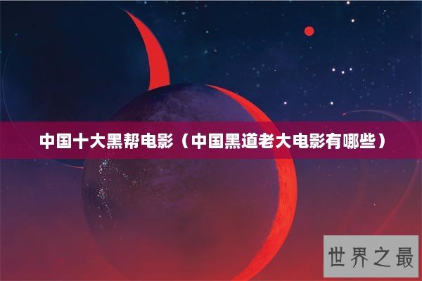 中国十大黑帮电影（中国黑道老大电影有哪些）