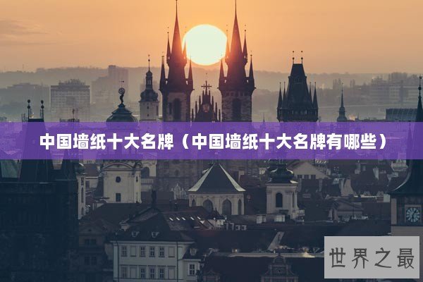 中国墙纸十大名牌（中国墙纸十大名牌有哪些）