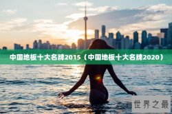 中国地板十大名牌2015（中国地板十大名牌2020）