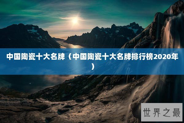 中国陶瓷十大名牌（中国陶瓷十大名牌排行榜2020年）