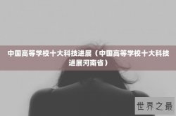 中国高等学校十大科技进展（中国高等学校十大科技进展河南省）