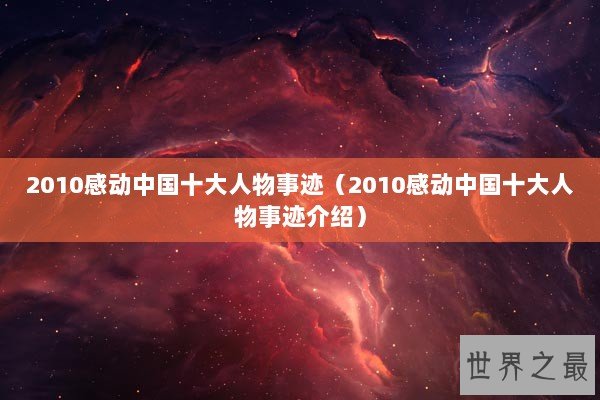 2010感动中国十大人物事迹(2010感动中国十大人物事迹介绍) 2010感动中国十大人物事迹(2010感动中国十大人物事迹介绍)