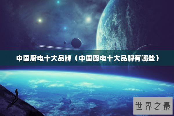 中国厨电十大品牌（中国厨电十大品牌有哪些）