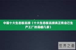 中国十大生态板品牌（十大生态板品牌真正有自己生产工厂的是哪几家）
