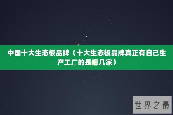 中国十大生态板品牌（十大生态板品牌真正有自己生产工厂的是哪几家）