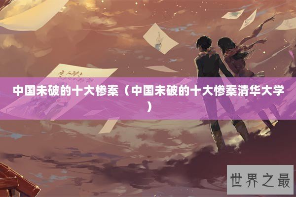 中国未破的十大惨案（中国未破的十大惨案清华大学）