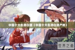 中国十大名酒白酒（中国十大名酒白酒产地）