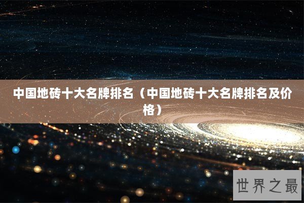 中国地砖十大名牌排名（中国地砖十大名牌排名及价格）