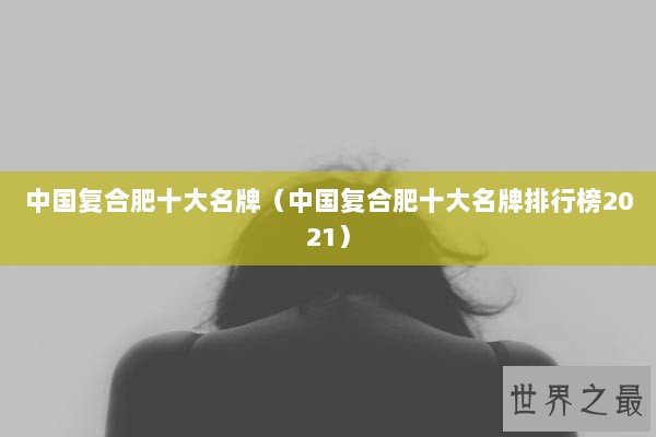 中国复合肥十大名牌（中国复合肥十大名牌排行榜2021）