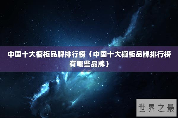 中国十大橱柜品牌排行榜（中国十大橱柜品牌排行榜有哪些品牌）